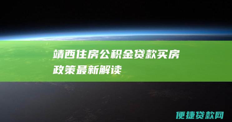 靖西住房公积金贷款买房政策最新解读