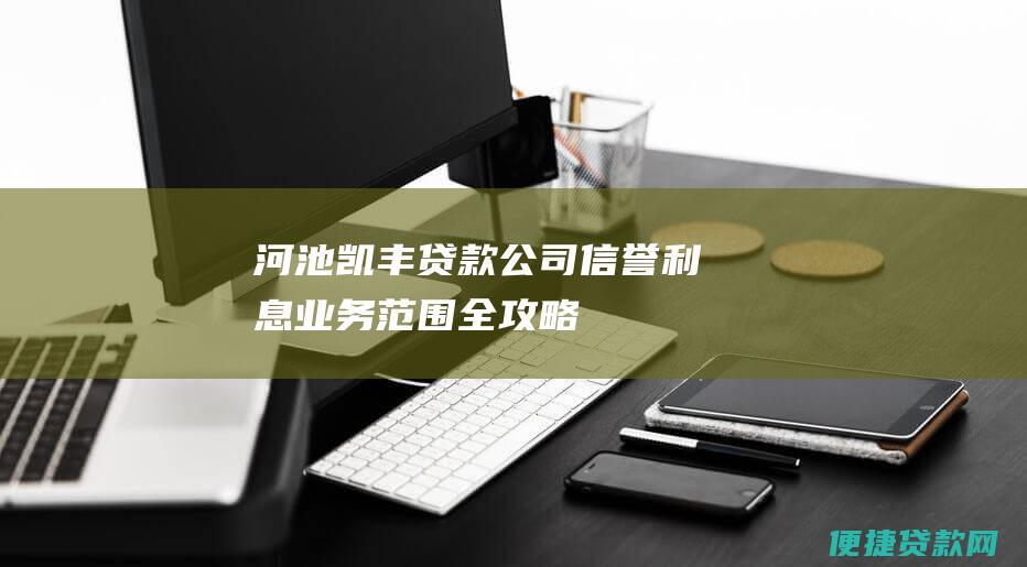 河池凯丰贷款公司：信誉、利息、业务范围全攻略