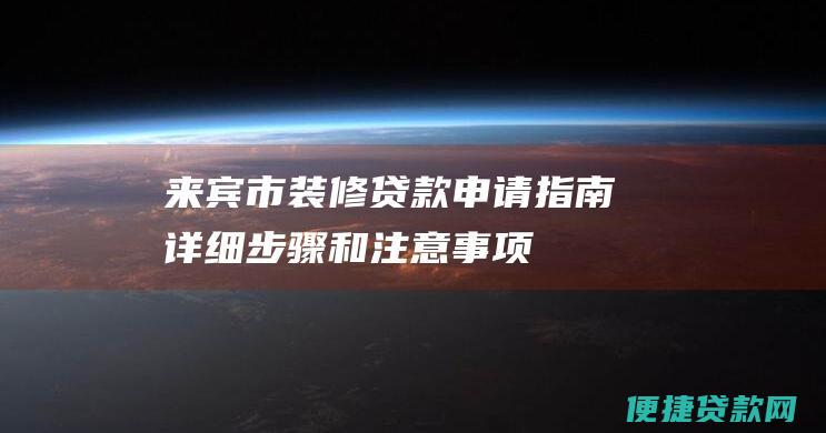 来宾市装修贷款申请指南：详细步骤和注意事项