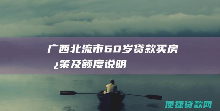 广西北流市60岁贷款买房政策及额度说明