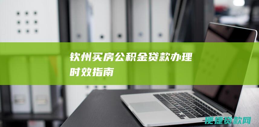 钦州买房公积金贷款时效指南