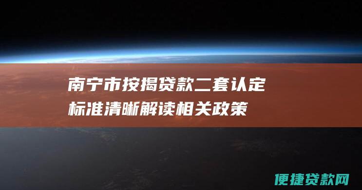 南宁市按揭贷款二套认定标准：清晰解读相关政策和流程