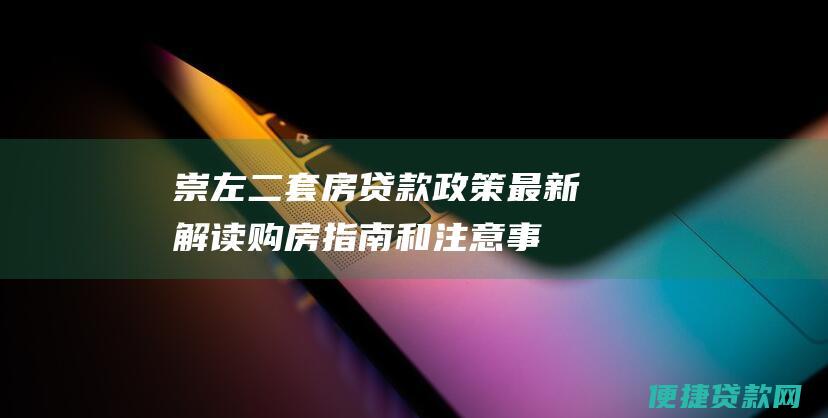 崇左二套房贷款政策最新解读：购房指南和注意事项