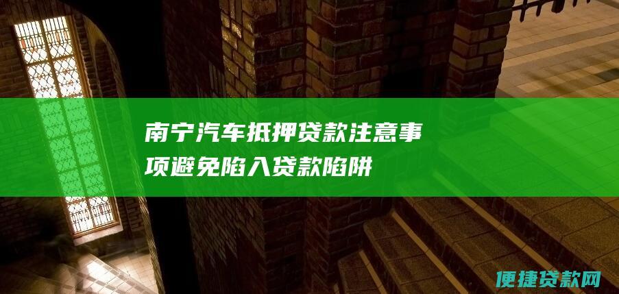 南宁汽车抵押贷款注意事项：避免陷入贷款陷阱