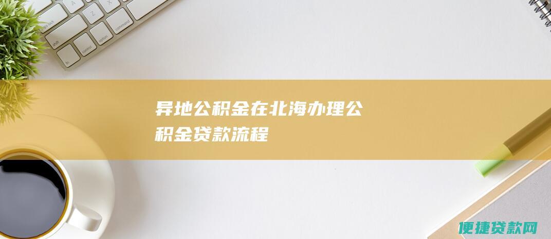 异地公积金在北海办理公积金贷款流程