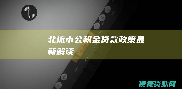 北流市公积金贷款政策最新解读