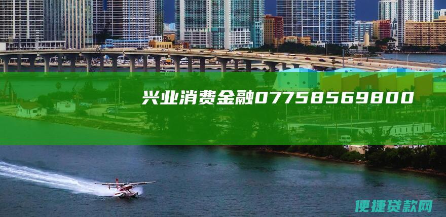 兴业消费金融：0775-8569800