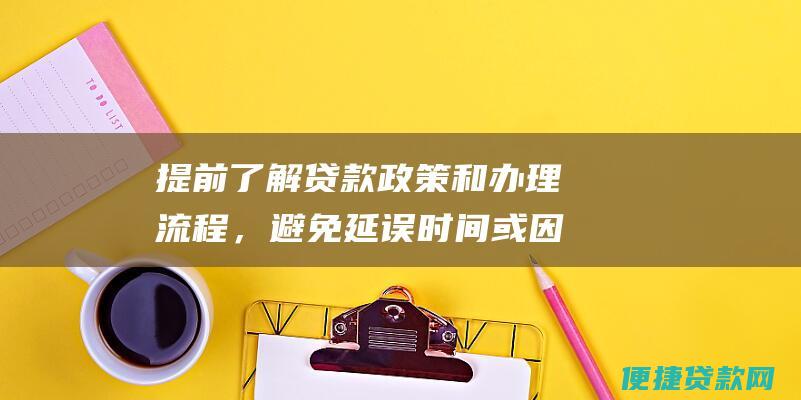 提前了解贷款政策和办理流程，避免延误时间或因