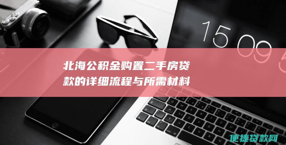 北海公积金购置二手房贷款的详细流程与所需材料