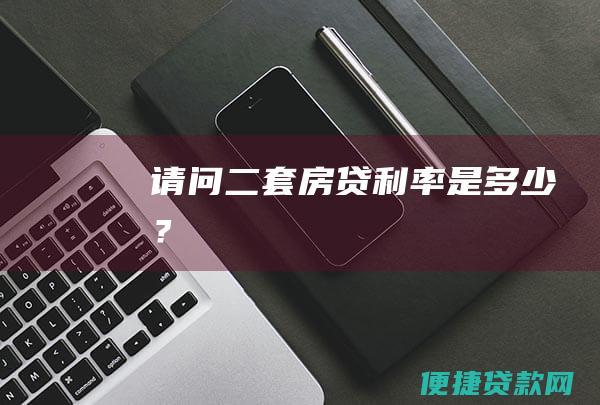 请问二套房贷利率是多少？