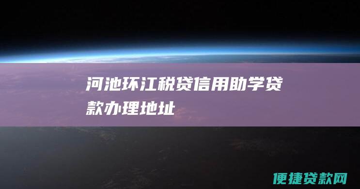 河池环江税贷信用助学贷款办理地址