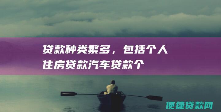 贷款种类繁多，包括个人住房贷款、汽车贷款、个人消费贷款等。