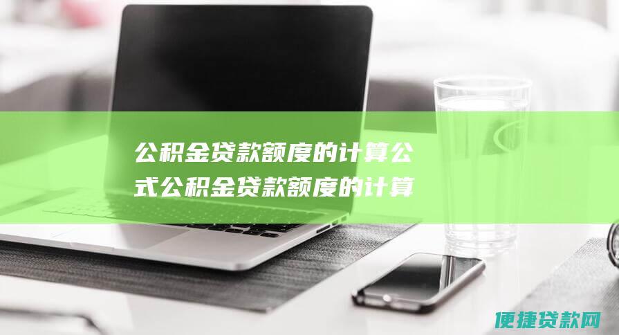 公积金贷款额度的计算公式公积金贷款额度的计算