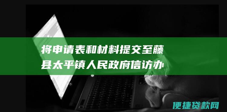 将申请表和材料提交至藤县太平镇人民政府信访办。