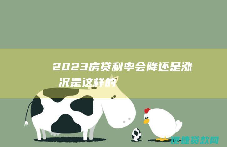 2023房贷利率会降还是涨情况是这样的