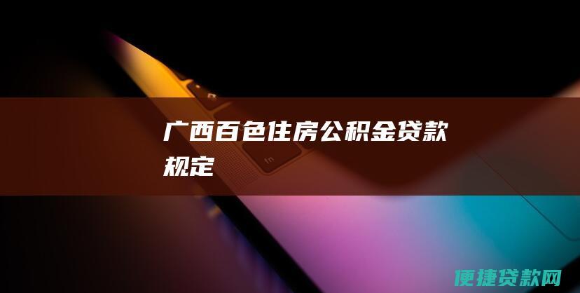 广西百色住房公积金贷款规定