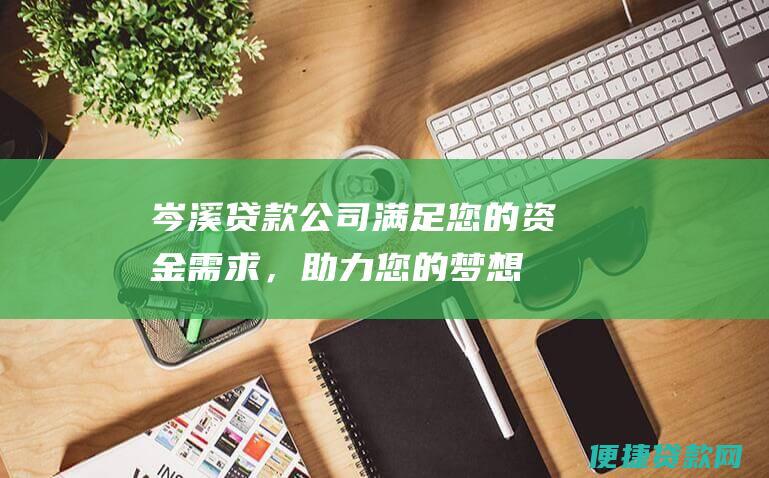 岑溪贷款公司：满足您的资金需求，助力您的梦想