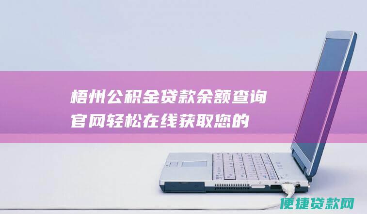 梧州公积金贷款余额查询官网：轻松在线获取您的贷款信息