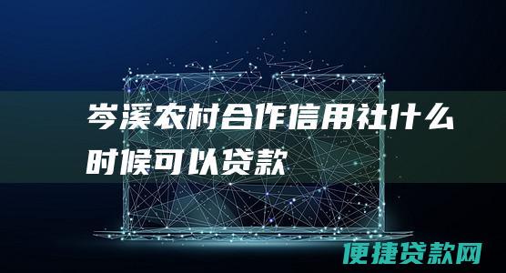 岑溪农村合作信用社什么时候可以贷款