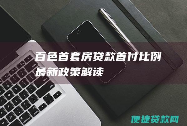 百色首套房贷款首付比例最新政策解读