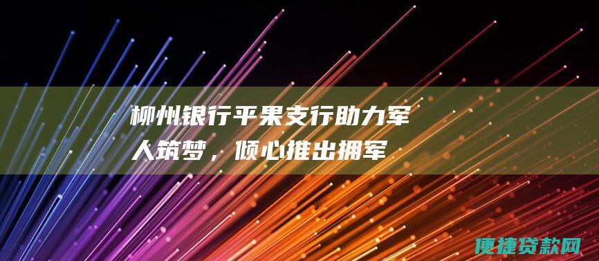 银行平果支行助力军人筑梦，倾心推出拥军