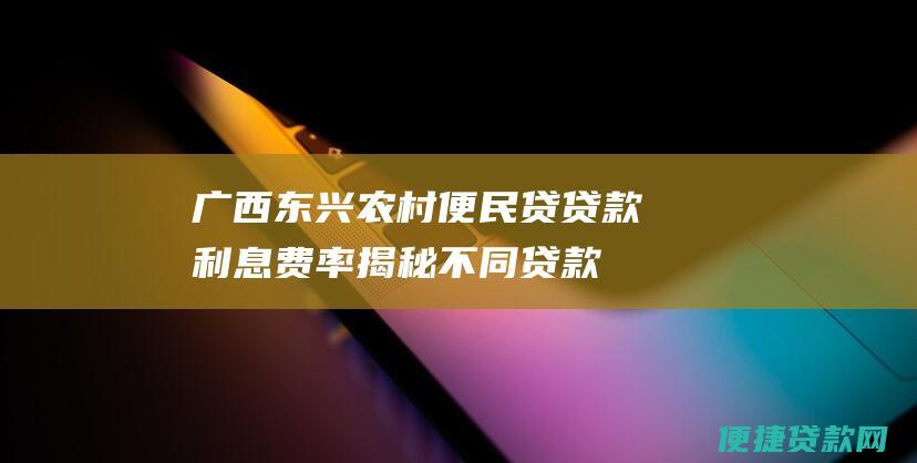 广西东兴农村便民贷贷款利息费率：揭秘不同贷款类型背后的真实数字