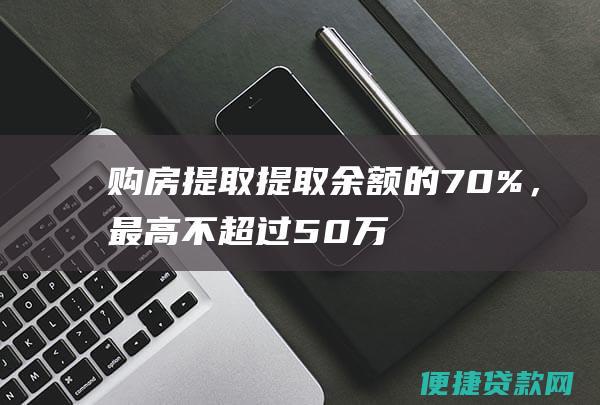 购房提取：提取余额的70%，最高不超过50万元