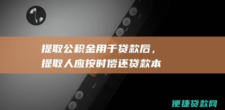 提取公积金用于贷款后，提取人应按时偿还贷款本息，否则将产生罚息