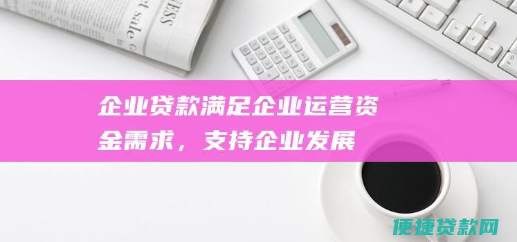 企业贷款: 满足企业运营资金需求，支持企业发展。