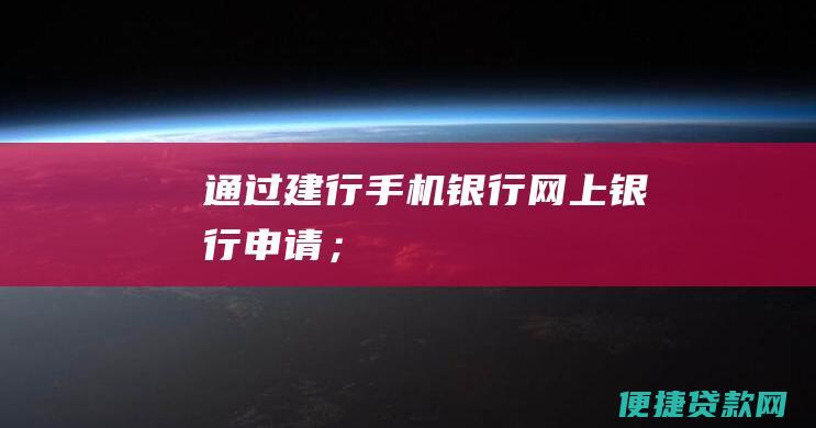 通过建行手机银行、网上银行申请；