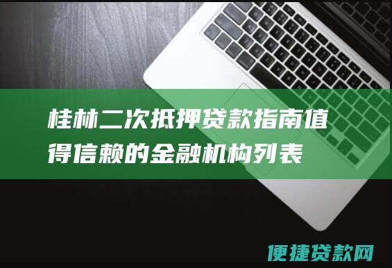 桂林二次抵押贷款指南：值得信赖的金融机构列表