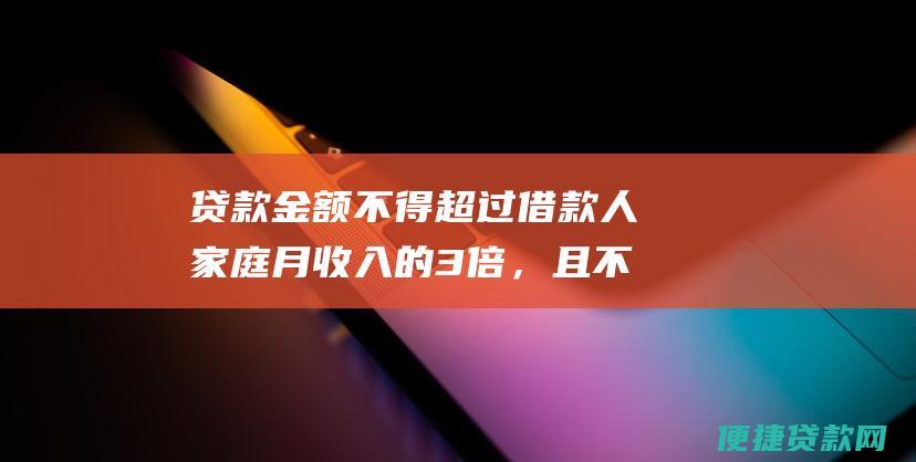 贷款金额不得超过借款人家庭月收入的3倍，且不得高于住房价值的80%。