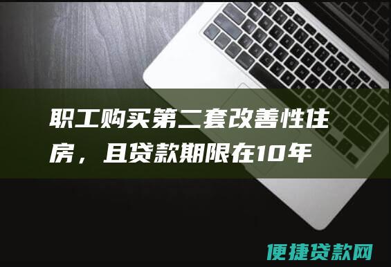 职工购买第二套改善性住房，且贷款期限在10年（含）以下的，可享受二次性住房公积金贷款补贴政策，补贴标准为5000元；