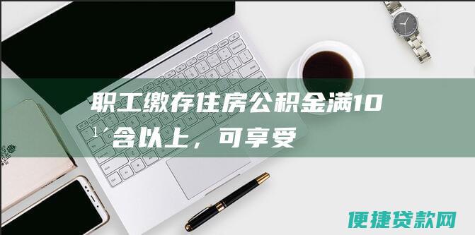 职工缴存住房公积金满10年（含）以上，可享受住房公积金互助补充贷款政策，贷款额度最高不超过职工家庭住房公积金账户余额的50%；