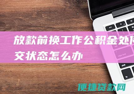 放款前换工作公积金处停交状态怎么办