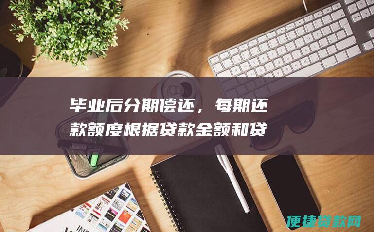 毕业后分期偿还，每期还款额度根据贷款金额和贷款期限确定。