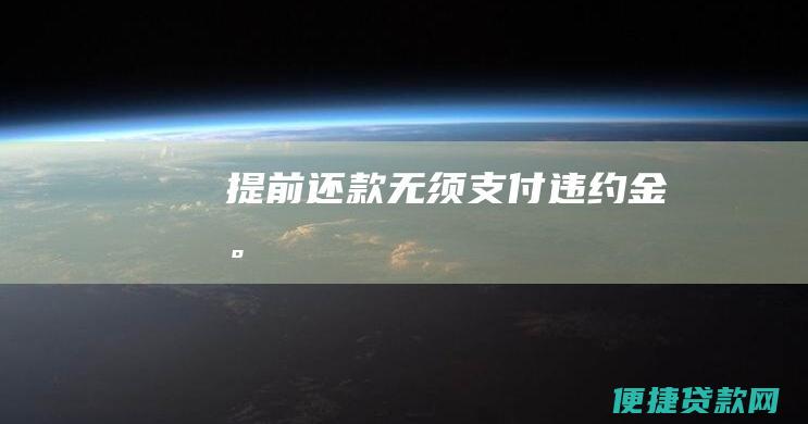 提前还款无须支付违约金。