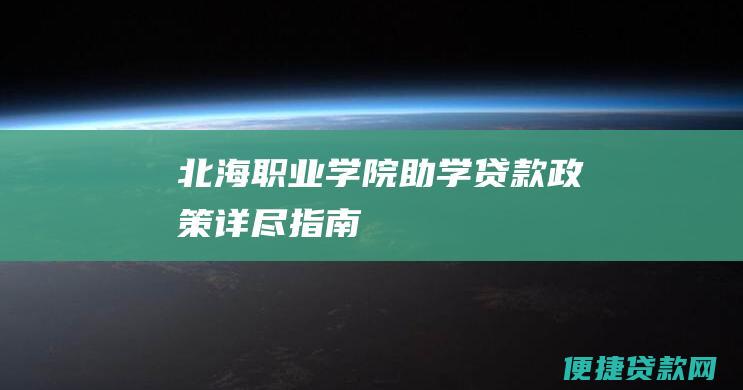 北海职业学院助学贷款政策详尽指南