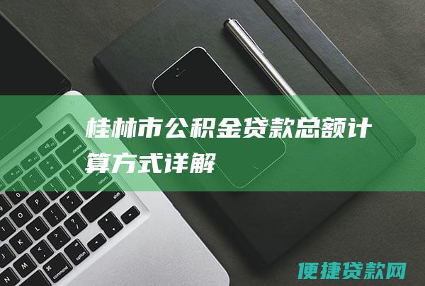 桂林市公积金贷款总额计算方式详解