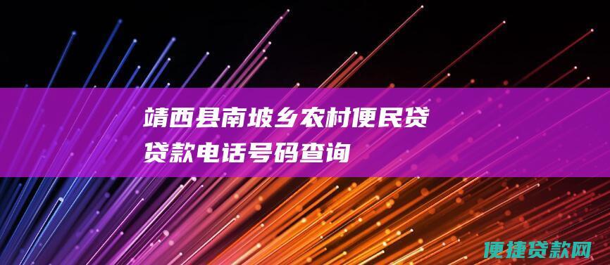 靖西县南坡乡农村便民贷贷款电话号码查询