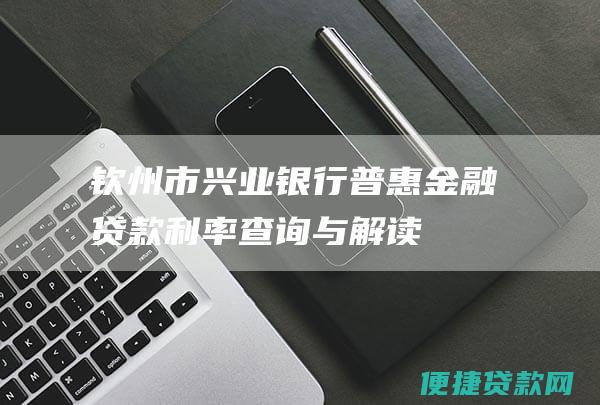 钦州市兴业银行普惠金融贷款查询与解读