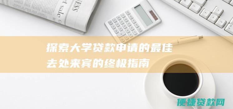 探索大学贷款申请的最佳去处：来宾的终极指南