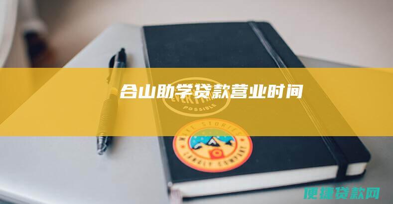 合山助学贷款营业时间