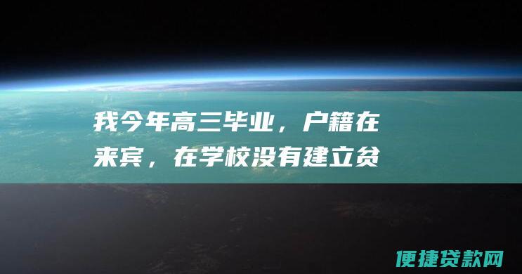 我今年高三毕业，户籍在来宾，在学校没有建立贫困档案，该怎么申请助学贷款