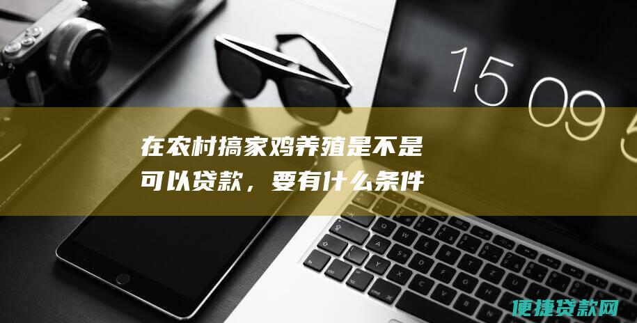 在农村搞家鸡养殖是不是可以贷款，要有什么条件了？