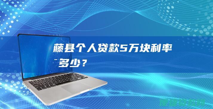 藤县个人贷款5万块利率是多少？