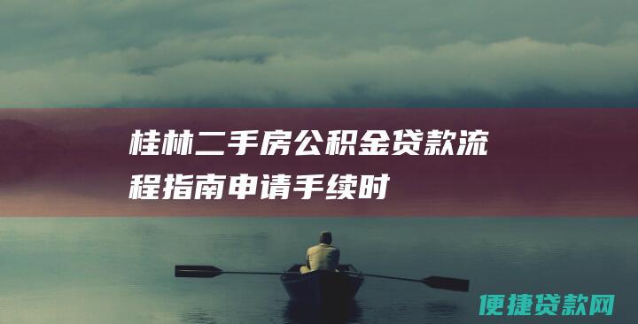 桂林二手房公积金贷款流程指南：申请、手续、时间线