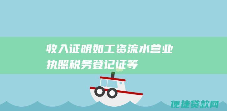 收入证明（如工资流水、营业执照、税务登记证等）