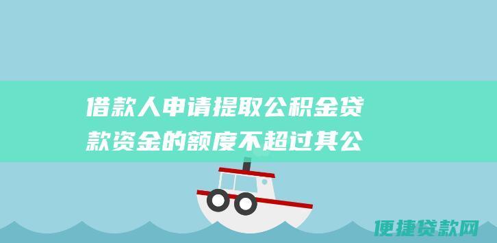 借款人申请提取公积金贷款资金的不超过其公