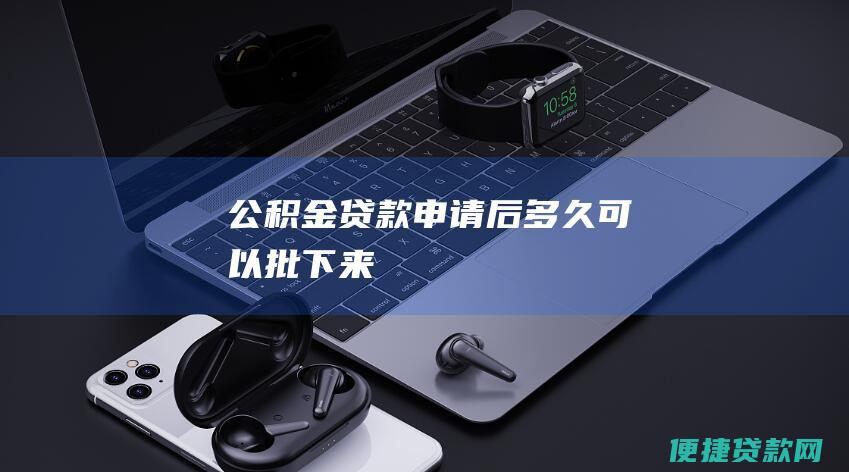 公积金贷款申请后多久可以批下来